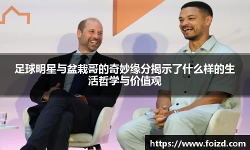 足球明星与盆栽哥的奇妙缘分揭示了什么样的生活哲学与价值观