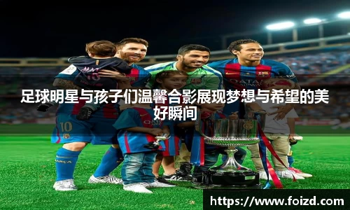 足球明星与孩子们温馨合影展现梦想与希望的美好瞬间