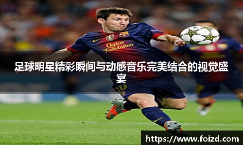 足球明星精彩瞬间与动感音乐完美结合的视觉盛宴