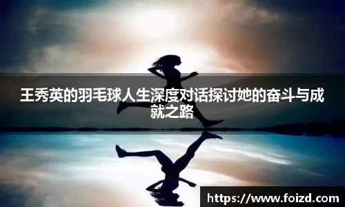 王秀英的羽毛球人生深度对话探讨她的奋斗与成就之路