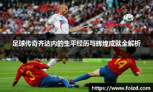 足球传奇齐达内的生平经历与辉煌成就全解析