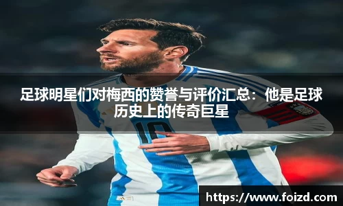 足球明星们对梅西的赞誉与评价汇总：他是足球历史上的传奇巨星