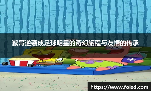 猴哥逆袭成足球明星的奇幻旅程与友情的传承